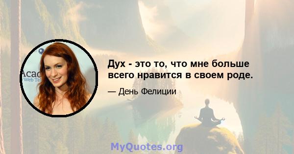 Дух - это то, что мне больше всего нравится в своем роде.