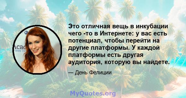 Это отличная вещь в инкубации чего -то в Интернете: у вас есть потенциал, чтобы перейти на другие платформы. У каждой платформы есть другая аудитория, которую вы найдете.