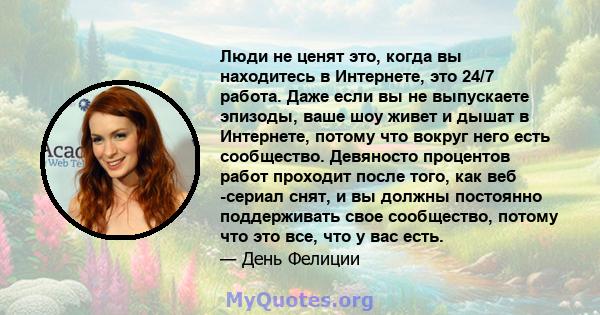 Люди не ценят это, когда вы находитесь в Интернете, это 24/7 работа. Даже если вы не выпускаете эпизоды, ваше шоу живет и дышат в Интернете, потому что вокруг него есть сообщество. Девяносто процентов работ проходит