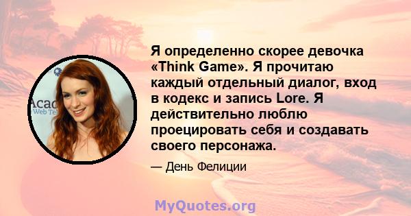 Я определенно скорее девочка «Think Game». Я прочитаю каждый отдельный диалог, вход в кодекс и запись Lore. Я действительно люблю проецировать себя и создавать своего персонажа.