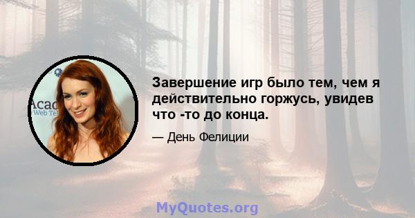 Завершение игр было тем, чем я действительно горжусь, увидев что -то до конца.