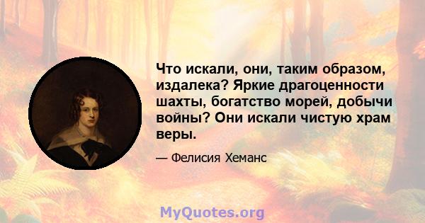 Что искали, они, таким образом, издалека? Яркие драгоценности шахты, богатство морей, добычи войны? Они искали чистую храм веры.