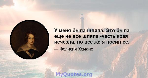 У меня была шляпа. Это была еще не все шляпа,-часть края исчезла, но все же я носил ее.