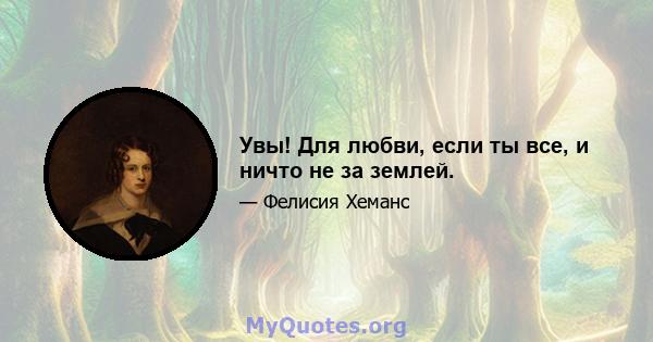 Увы! Для любви, если ты все, и ничто не за землей.