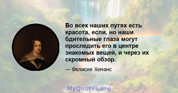 Во всех наших путях есть красота, если, но наши бдительные глаза могут проследить его в центре знакомых вещей, и через их скромный обзор.