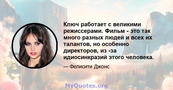 Ключ работает с великими режиссерами. Фильм - это так много разных людей и всех их талантов, но особенно директоров, из -за идиосинкразий этого человека.