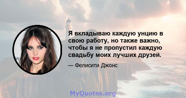 Я вкладываю каждую унцию в свою работу, но также важно, чтобы я не пропустил каждую свадьбу моих лучших друзей.