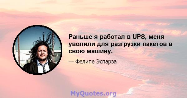 Раньше я работал в UPS, меня уволили для разгрузки пакетов в свою машину.