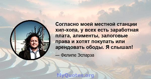 Согласно моей местной станции хип-хопа, у всех есть заработная плата, алименты, залоговые права и хотят покупать или арендовать ободы. Я слышал!