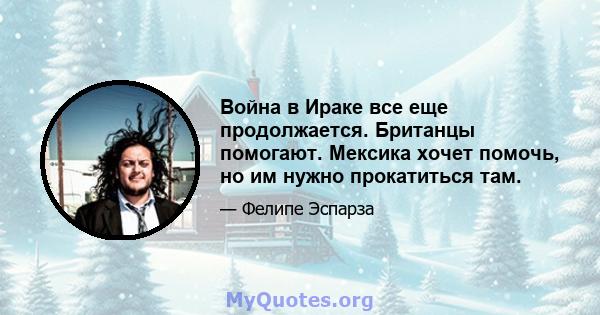 Война в Ираке все еще продолжается. Британцы помогают. Мексика хочет помочь, но им нужно прокатиться там.