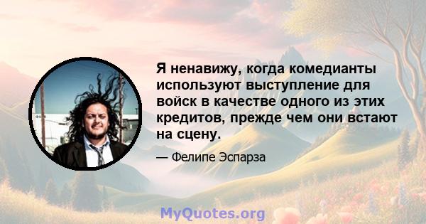 Я ненавижу, когда комедианты используют выступление для войск в качестве одного из этих кредитов, прежде чем они встают на сцену.