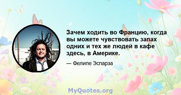 Зачем ходить во Францию, когда вы можете чувствовать запах одних и тех же людей в кафе здесь, в Америке.