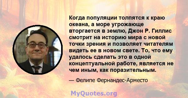 Когда популяции толпятся к краю океана, а море угрожающе вторгается в землю, Джон Р. Гиллис смотрит на историю мира с новой точки зрения и позволяет читателям видеть ее в новом свете. То, что ему удалось сделать это в