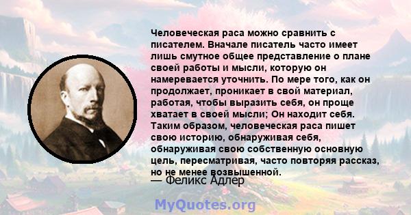 Человеческая раса можно сравнить с писателем. Вначале писатель часто имеет лишь смутное общее представление о плане своей работы и мысли, которую он намеревается уточнить. По мере того, как он продолжает, проникает в