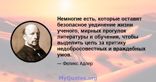 Немногие есть, которые оставят безопасное уединение жизни ученого, мирных прогулок литературы и обучения, чтобы выделить цель за критику недобросовестных и враждебных умов.