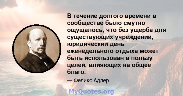 В течение долгого времени в сообществе было смутно ощущалось, что без ущерба для существующих учреждений, юридический день еженедельного отдыха может быть использован в пользу целей, влияющих на общее благо.