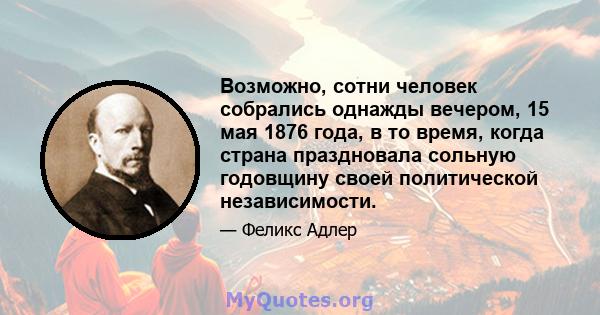 Возможно, сотни человек собрались однажды вечером, 15 мая 1876 года, в то время, когда страна праздновала сольную годовщину своей политической независимости.