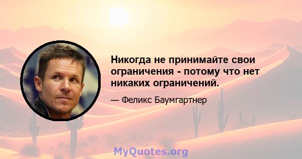 Никогда не принимайте свои ограничения - потому что нет никаких ограничений.