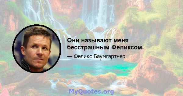 Они называют меня бесстрашным Феликсом.