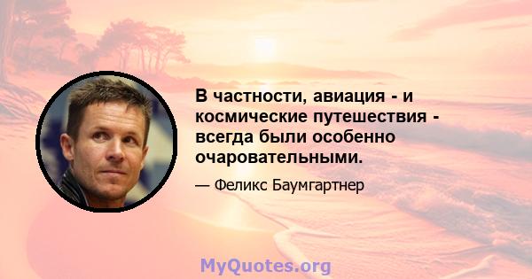 В частности, авиация - и космические путешествия - всегда были особенно очаровательными.