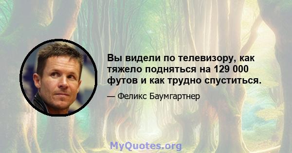 Вы видели по телевизору, как тяжело подняться на 129 000 футов и как трудно спуститься.