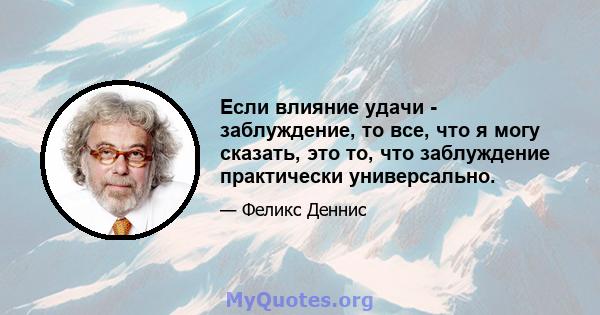 Если влияние удачи - заблуждение, то все, что я могу сказать, это то, что заблуждение практически универсально.