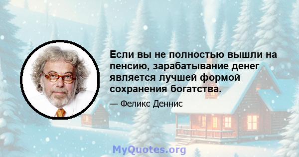 Если вы не полностью вышли на пенсию, зарабатывание денег является лучшей формой сохранения богатства.