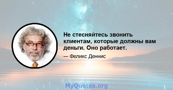 Не стесняйтесь звонить клиентам, которые должны вам деньги. Оно работает.