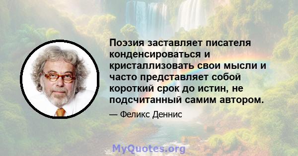 Поэзия заставляет писателя конденсироваться и кристаллизовать свои мысли и часто представляет собой короткий срок до истин, не подсчитанный самим автором.