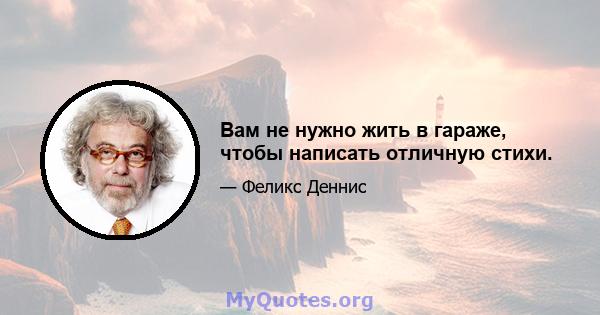 Вам не нужно жить в гараже, чтобы написать отличную стихи.