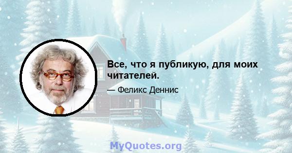 Все, что я публикую, для моих читателей.