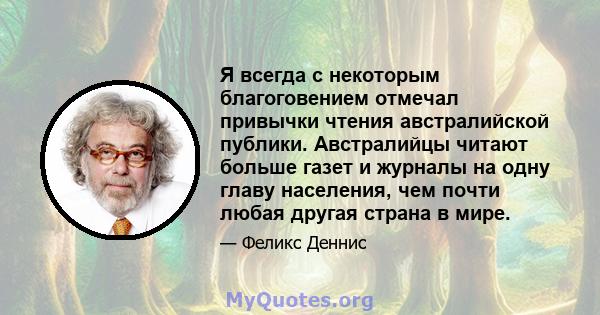 Я всегда с некоторым благоговением отмечал привычки чтения австралийской публики. Австралийцы читают больше газет и журналы на одну главу населения, чем почти любая другая страна в мире.