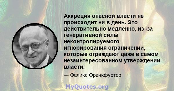 Аккреция опасной власти не происходит ни в день. Это действительно медленно, из -за генеративной силы неконтролируемого игнорирования ограничений, которые ограждают даже в самом незаинтересованном утверждении власти.