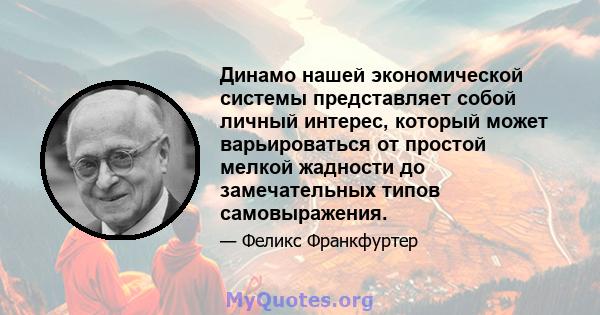 Динамо нашей экономической системы представляет собой личный интерес, который может варьироваться от простой мелкой жадности до замечательных типов самовыражения.