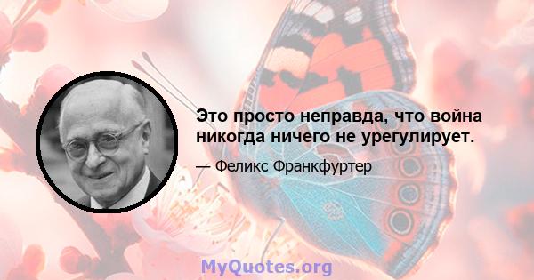 Это просто неправда, что война никогда ничего не урегулирует.