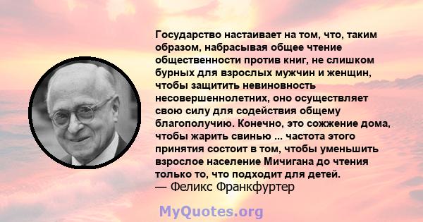 Государство настаивает на том, что, таким образом, набрасывая общее чтение общественности против книг, не слишком бурных для взрослых мужчин и женщин, чтобы защитить невиновность несовершеннолетних, оно осуществляет