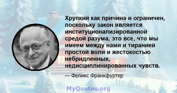 Хрупкий как причина и ограничен, поскольку закон является институционализированной средой разума, это все, что мы имеем между нами и тиранией простой воли и жестокостью небридленных, недисциплинированных чувств.