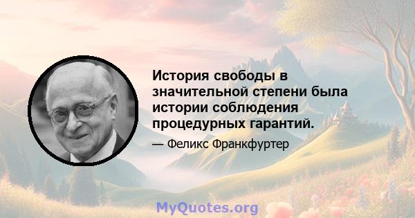 История свободы в значительной степени была истории соблюдения процедурных гарантий.