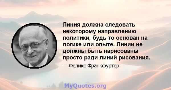 Линия должна следовать некоторому направлению политики, будь то основан на логике или опыте. Линии не должны быть нарисованы просто ради линий рисования.