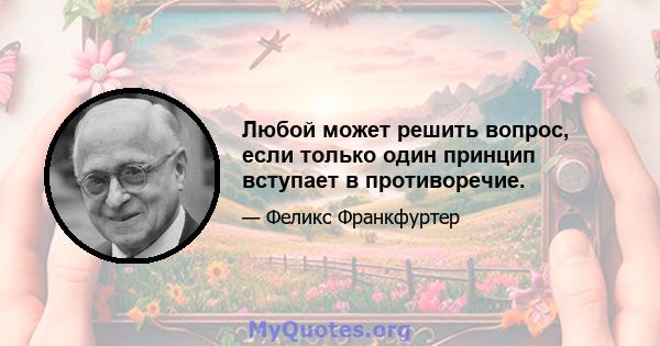 Любой может решить вопрос, если только один принцип вступает в противоречие.