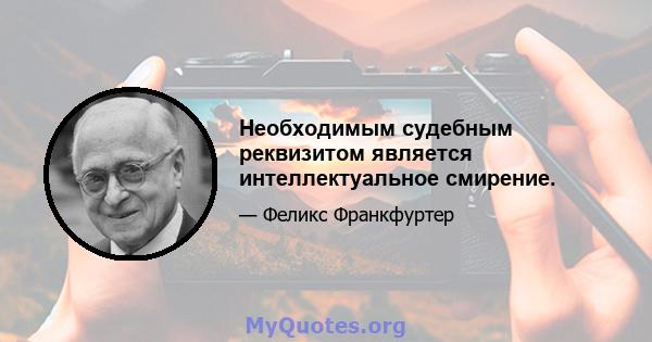 Необходимым судебным реквизитом является интеллектуальное смирение.