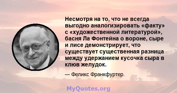 Несмотря на то, что не всегда выгодно аналогизировать «факту» с «художественной литературой», басня Ла Фонтейна о вороне, сыре и лисе демонстрирует, что существует существенная разница между удержанием кусочка сыра в