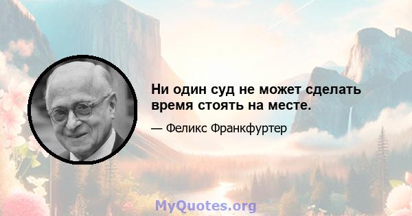 Ни один суд не может сделать время стоять на месте.