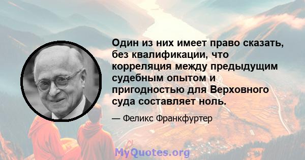 Один из них имеет право сказать, без квалификации, что корреляция между предыдущим судебным опытом и пригодностью для Верховного суда составляет ноль.