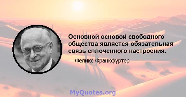 Основной основой свободного общества является обязательная связь сплоченного настроения.