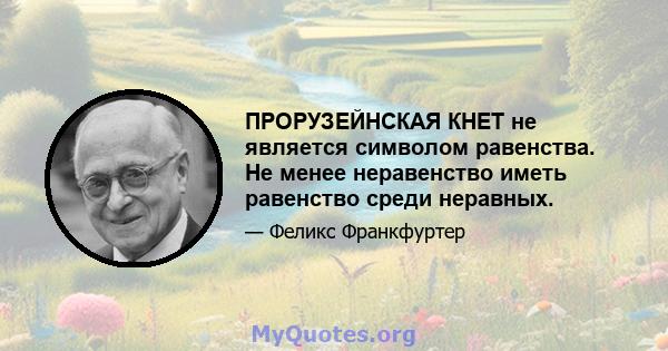 ПРОРУЗЕЙНСКАЯ КНЕТ не является символом равенства. Не менее неравенство иметь равенство среди неравных.