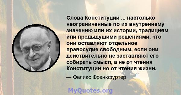 Слова Конституции ... настолько неограниченные по их внутреннему значению или их истории, традициям или предыдущими решениями, что они оставляют отдельное правосудие свободным, если они действительно не заставляют его