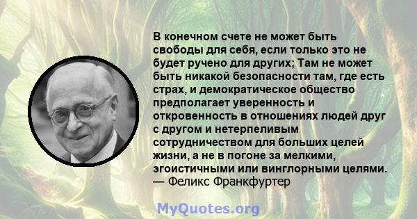 В конечном счете не может быть свободы для себя, если только это не будет ручено для других; Там не может быть никакой безопасности там, где есть страх, и демократическое общество предполагает уверенность и