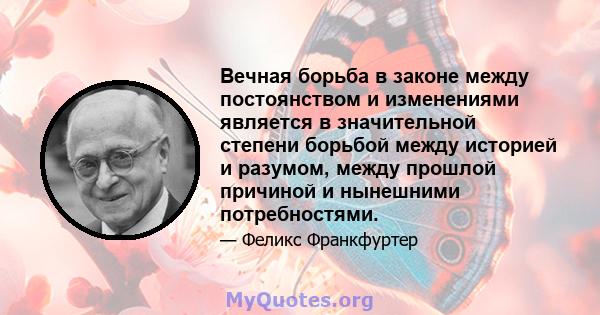 Вечная борьба в законе между постоянством и изменениями является в значительной степени борьбой между историей и разумом, между прошлой причиной и нынешними потребностями.