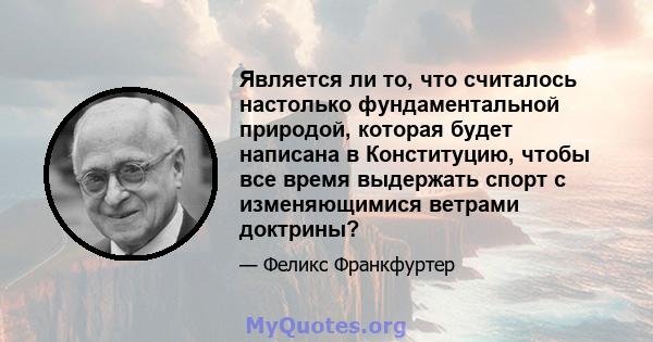 Является ли то, что считалось настолько фундаментальной природой, которая будет написана в Конституцию, чтобы все время выдержать спорт с изменяющимися ветрами доктрины?